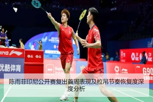 陈雨菲印尼公开赛复出首周表现及拉吊节奏恢复度深度分析